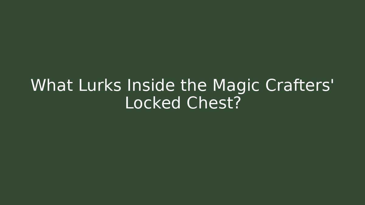What Lurks Inside the Magic Crafters' Locked Chest?