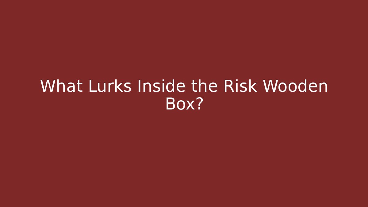 What Lurks Inside the Risk Wooden Box?
