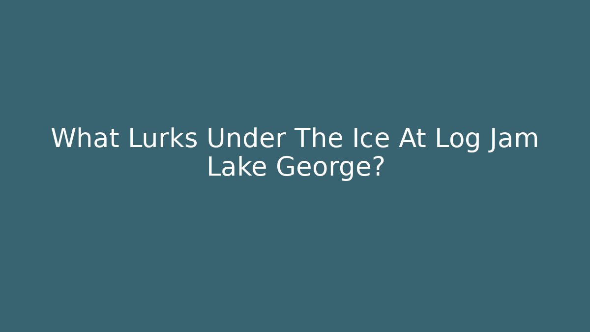 What Lurks Under The Ice At Log Jam Lake George?