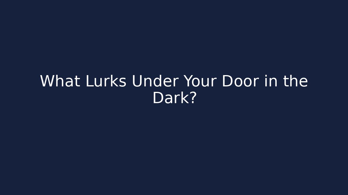What Lurks Under Your Door in the Dark?