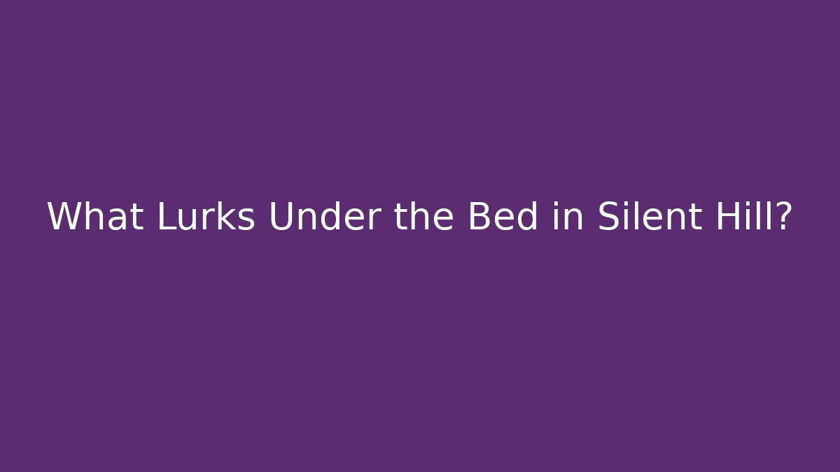 What Lurks Under the Bed in Silent Hill?