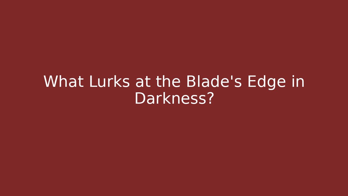 What Lurks at the Blade's Edge in Darkness?