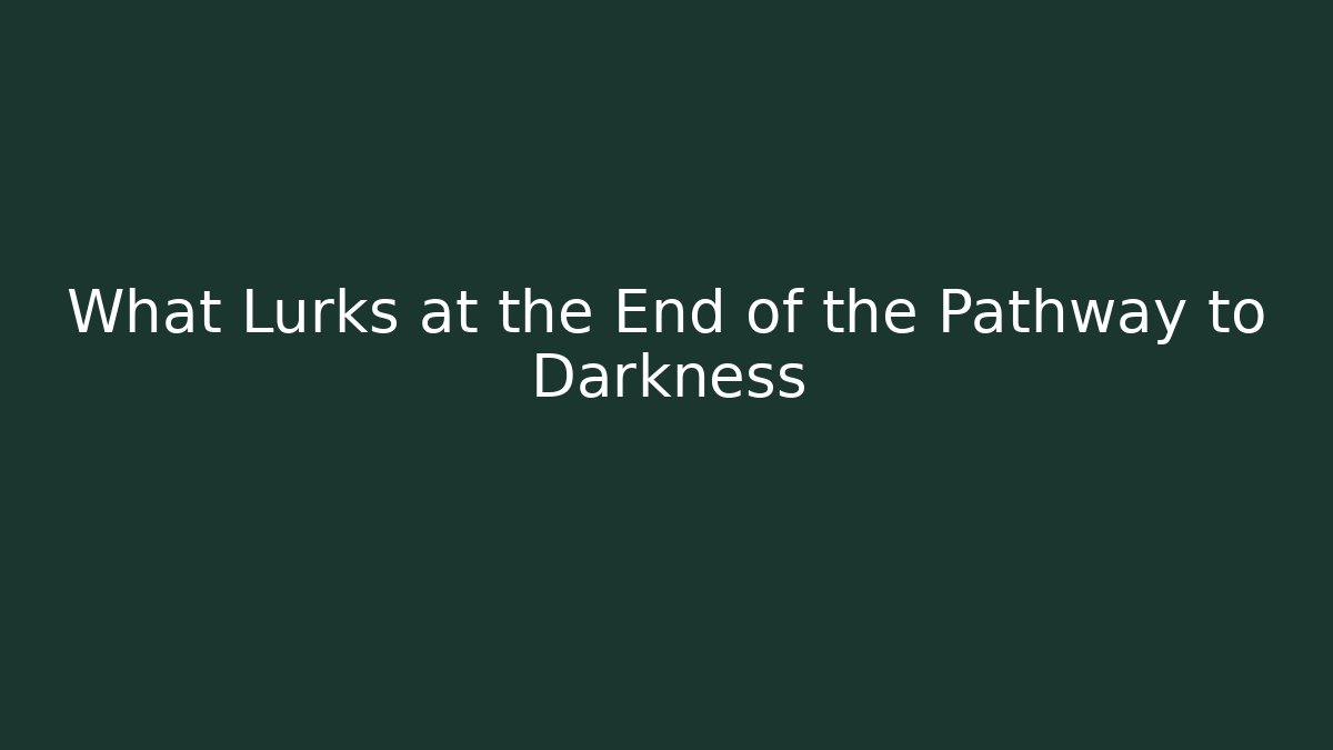 What Lurks at the End of the Pathway to Darkness