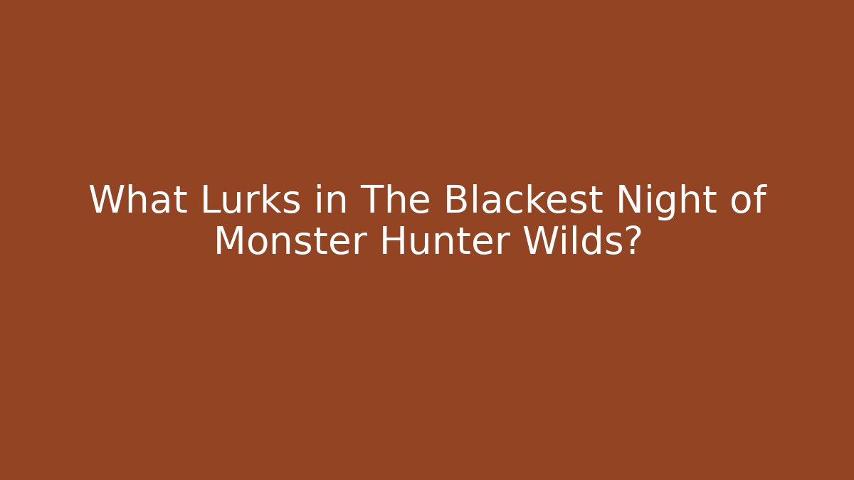 What Lurks in The Blackest Night of Monster Hunter Wilds?