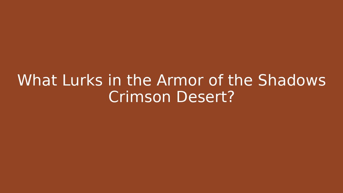 What Lurks in the Armor of the Shadows Crimson Desert?