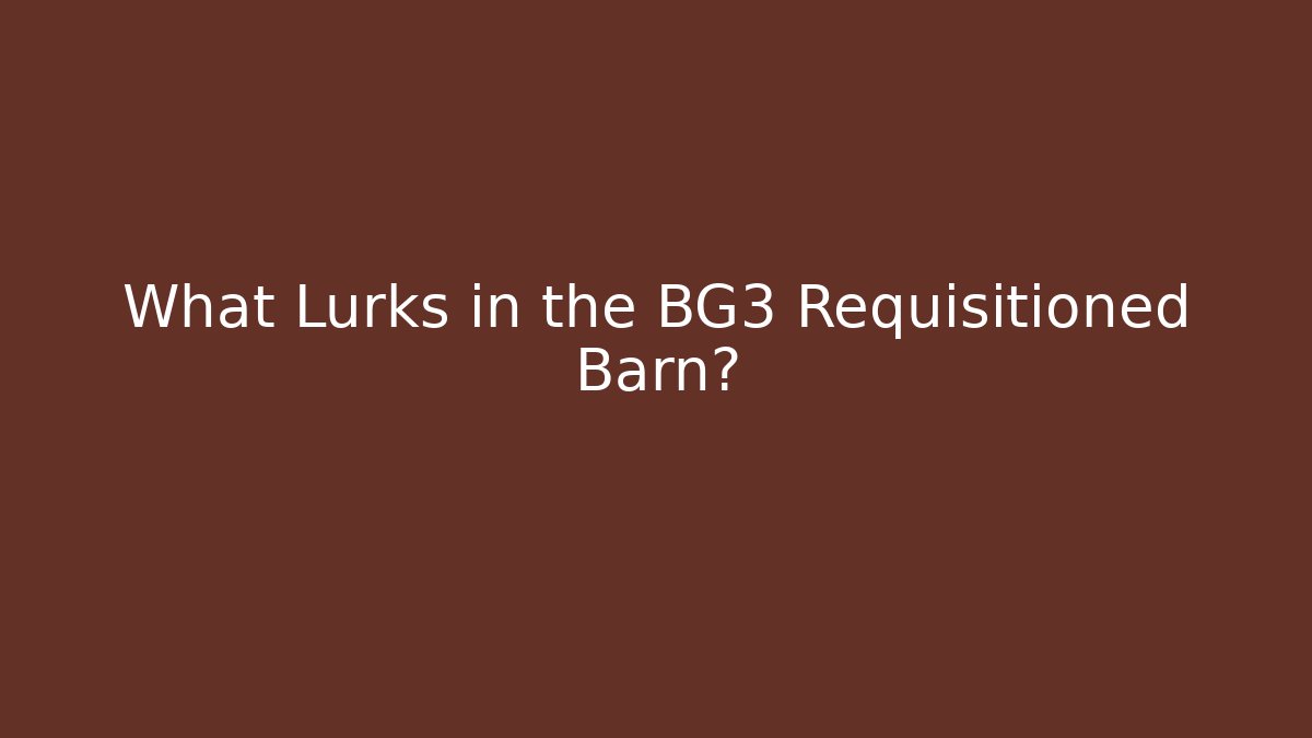 What Lurks in the BG3 Requisitioned Barn?