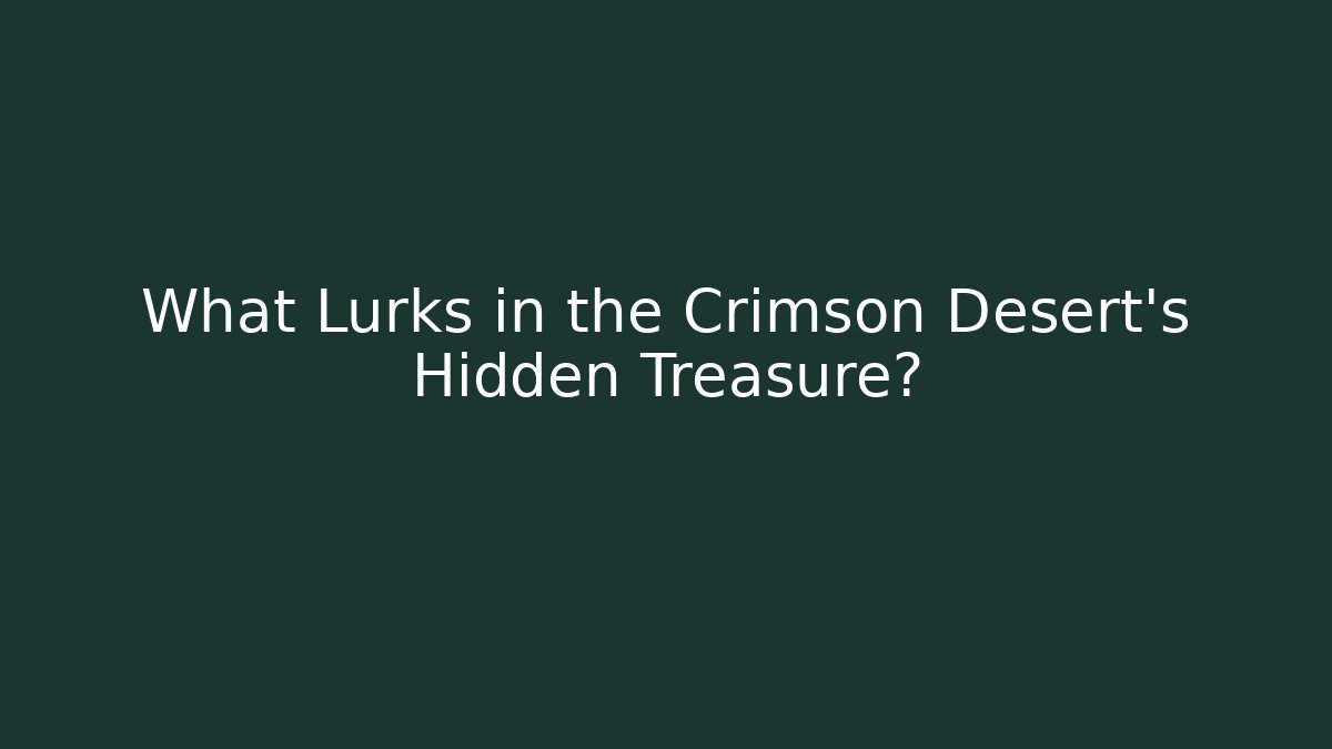 What Lurks in the Crimson Desert's Hidden Treasure?