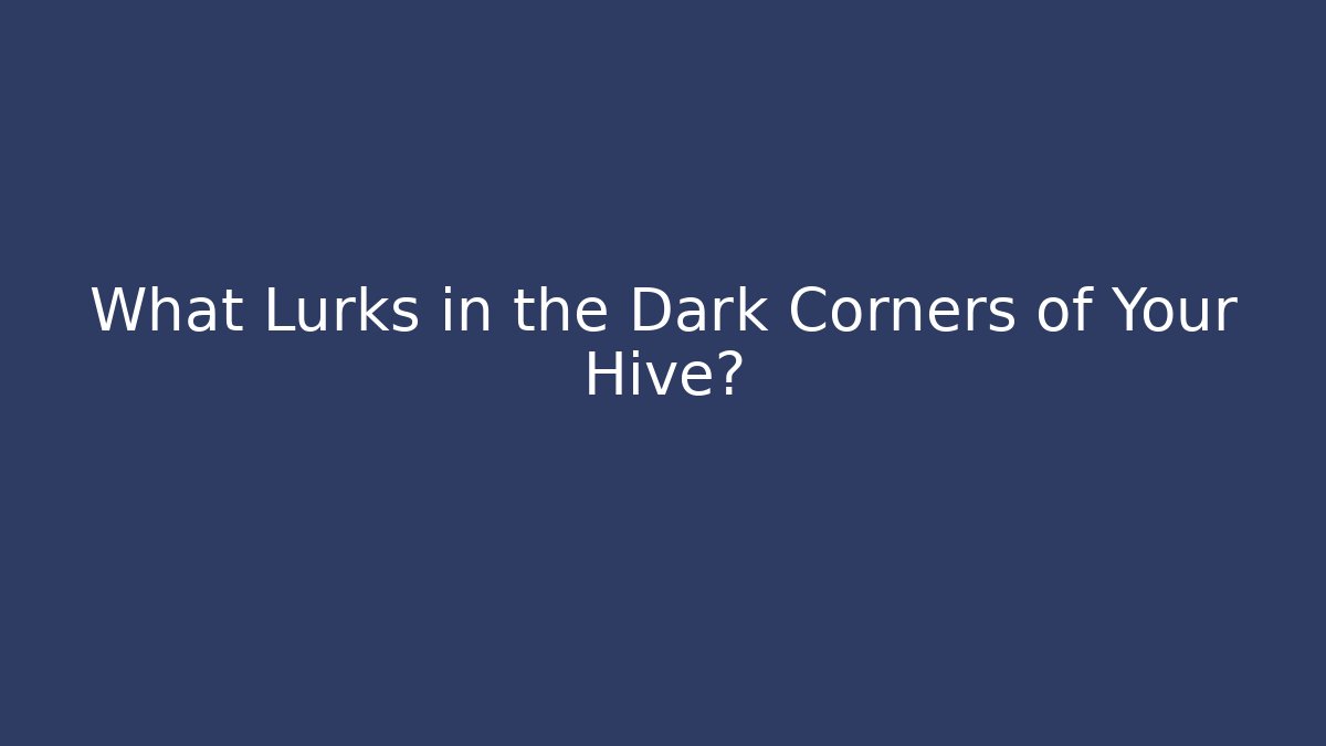 What Lurks in the Dark Corners of Your Hive?