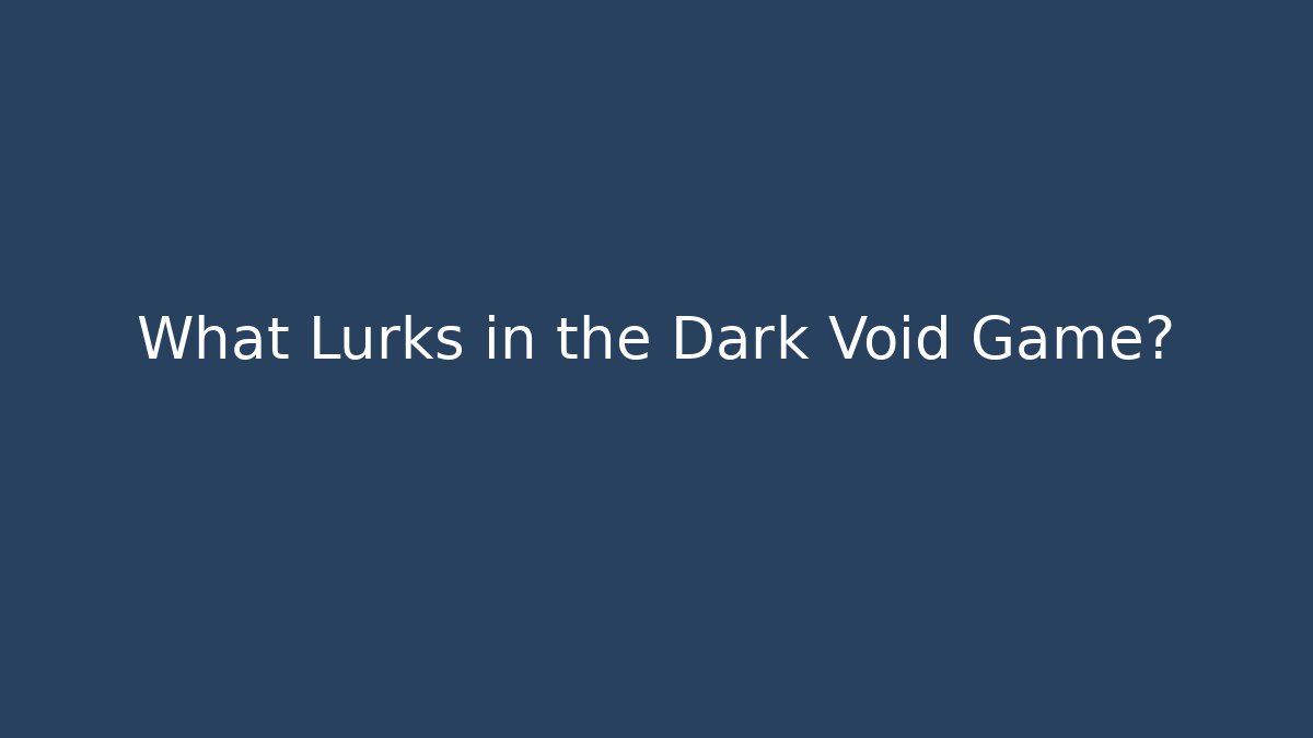 What Lurks in the Dark Void Game?