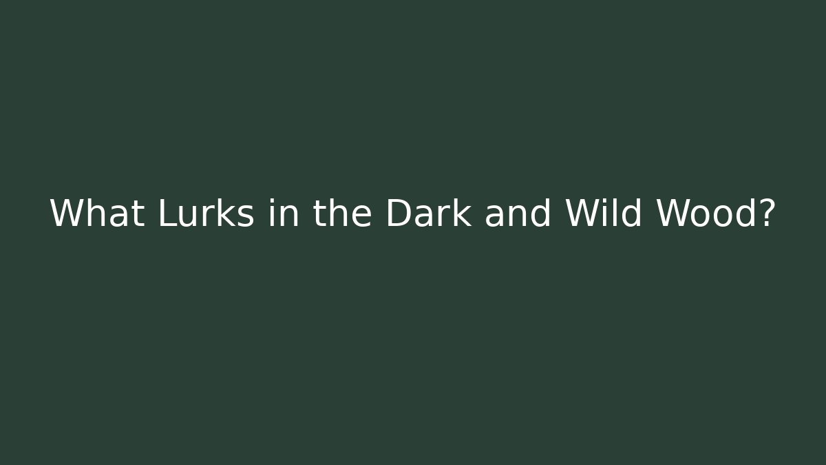 What Lurks in the Dark and Wild Wood?