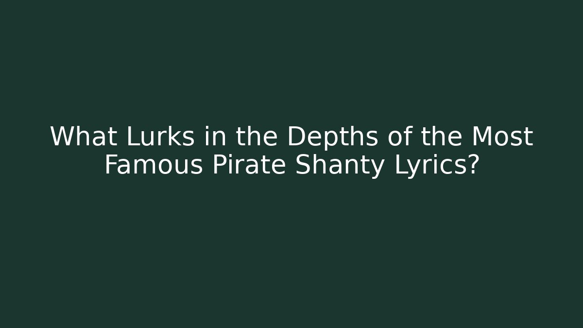 What Lurks in the Depths of the Most Famous Pirate Shanty Lyrics?