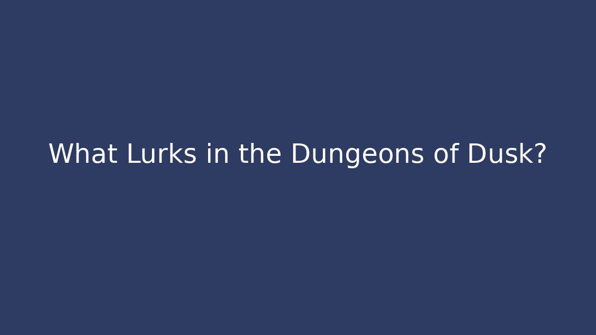 What Lurks in the Dungeons of Dusk?