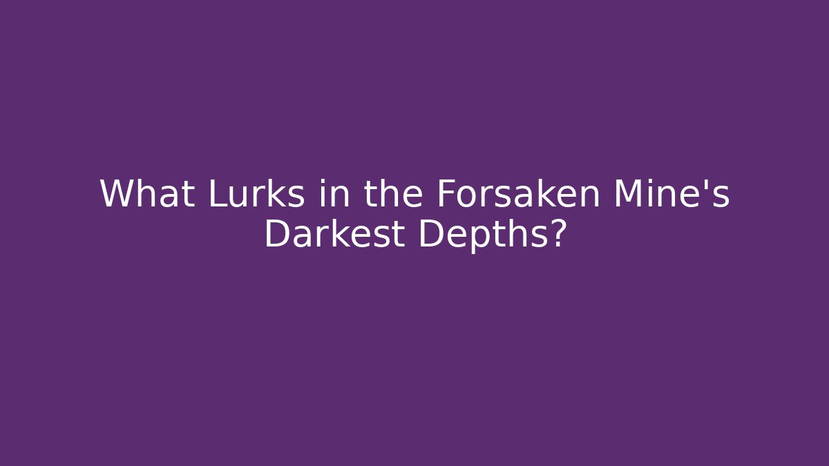 What Lurks in the Forsaken Mine's Darkest Depths?