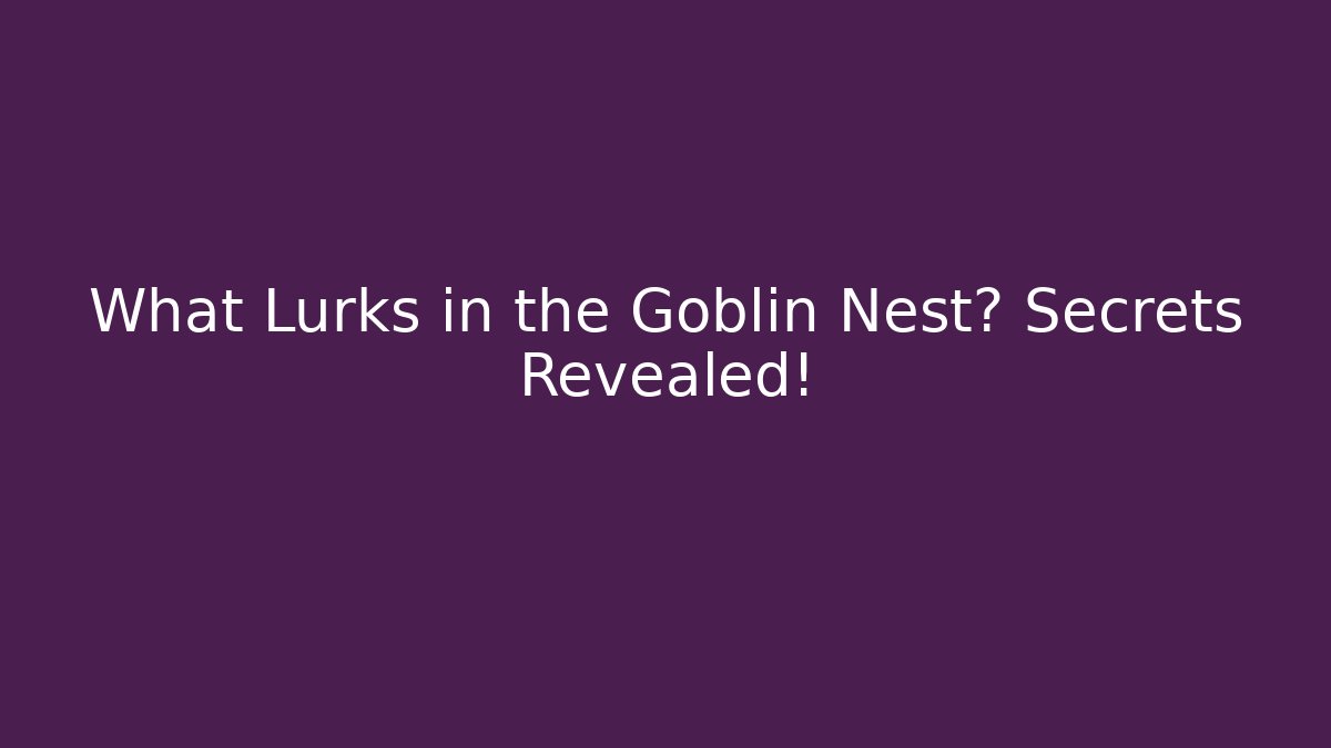 What Lurks in the Goblin Nest? Secrets Revealed!