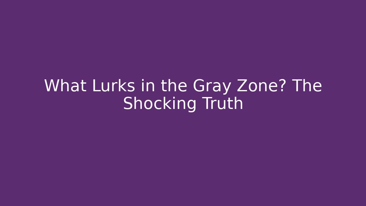 What Lurks in the Gray Zone? The Shocking Truth