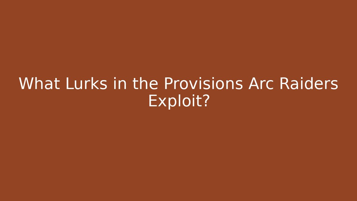 What Lurks in the Provisions Arc Raiders Exploit?