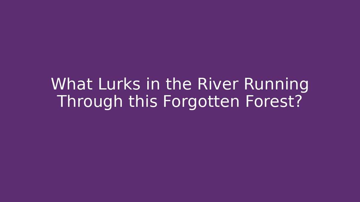 What Lurks in the River Running Through this Forgotten Forest?