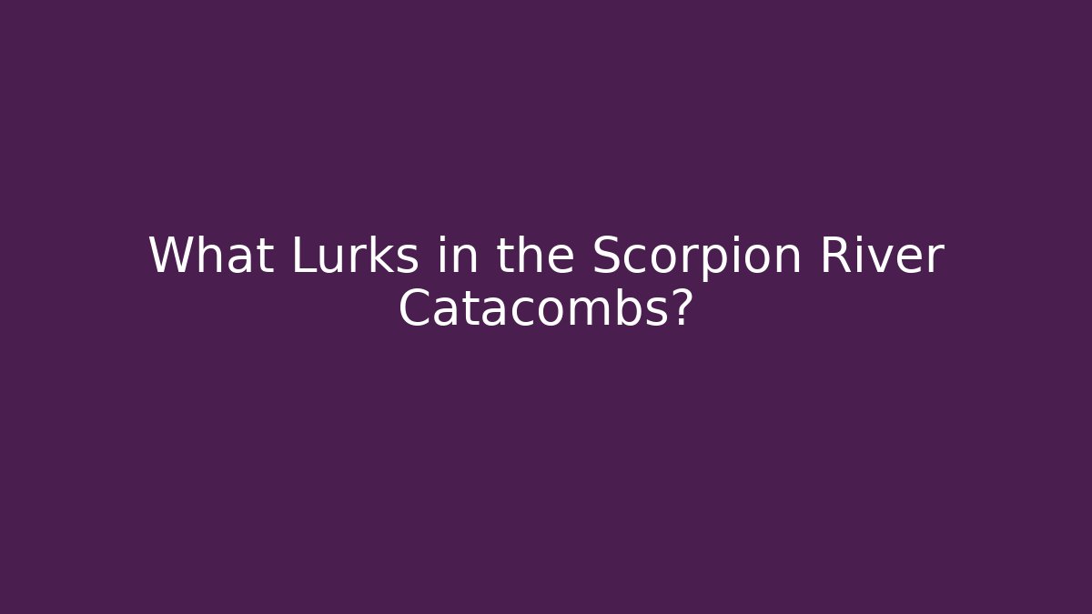 What Lurks in the Scorpion River Catacombs?
