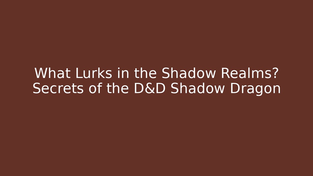 What Lurks in the Shadow Realms? Secrets of the D&D Shadow Dragon