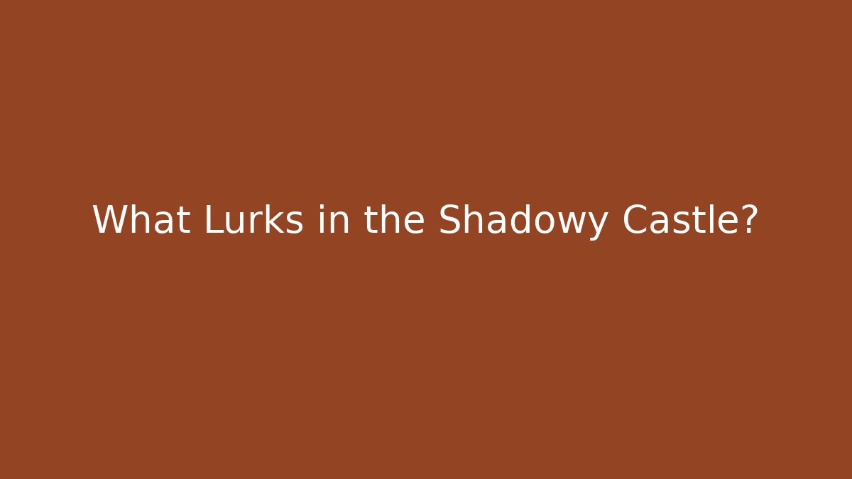 What Lurks in the Shadowy Castle?