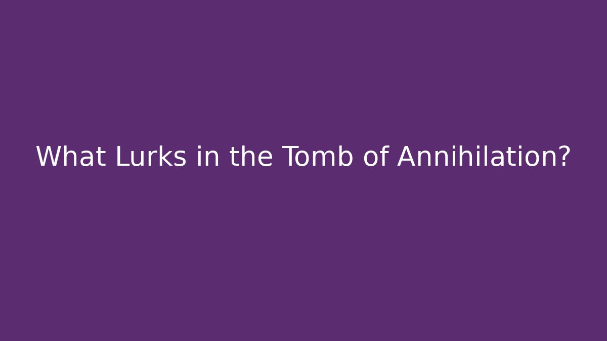 What Lurks in the Tomb of Annihilation?