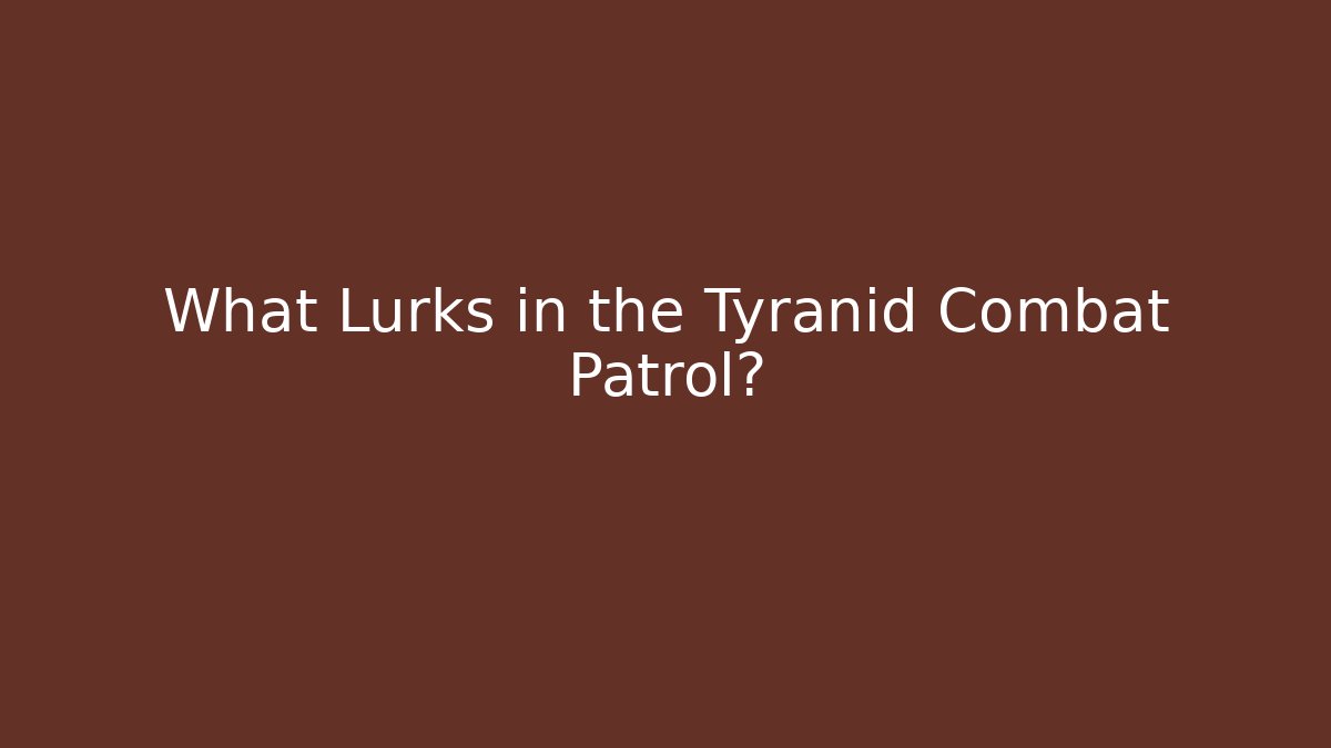 What Lurks in the Tyranid Combat Patrol?