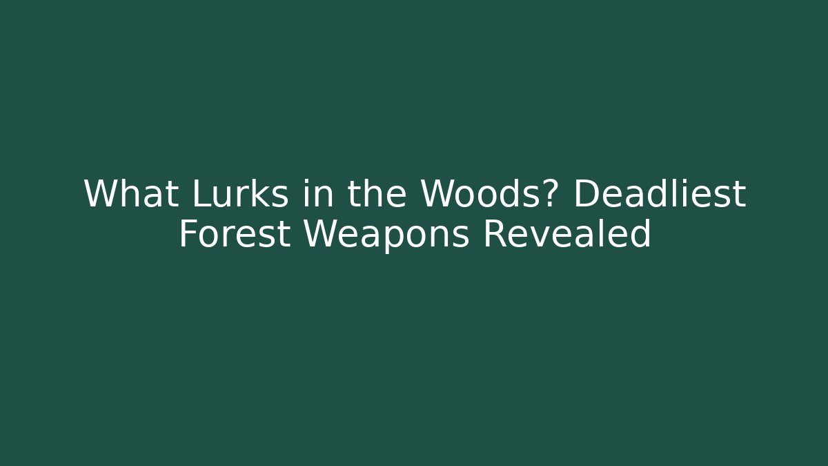 What Lurks in the Woods? Deadliest Forest Weapons Revealed