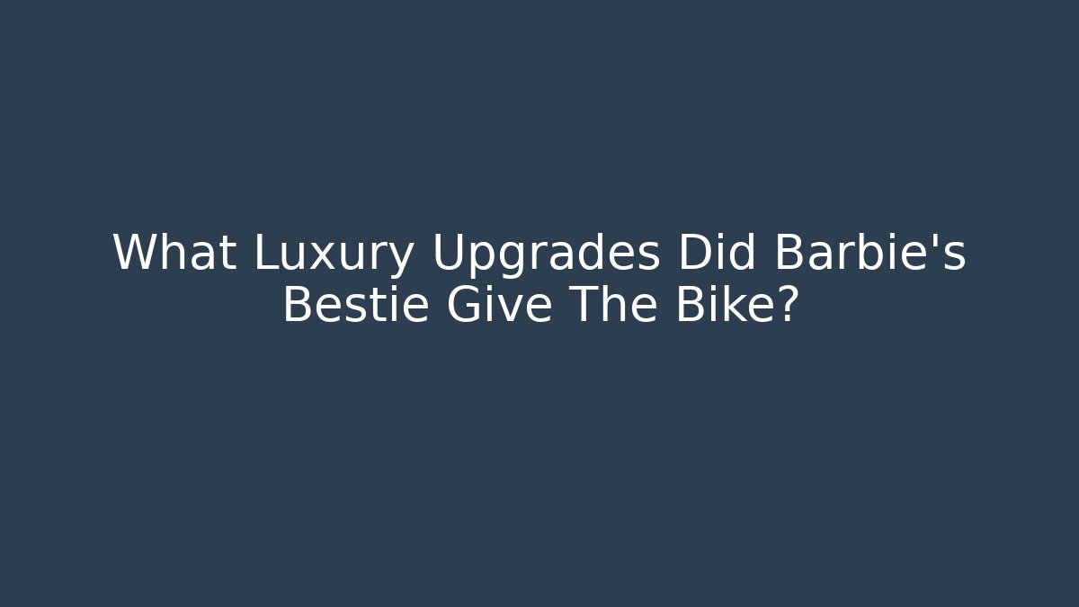 What Luxury Upgrades Did Barbie's Bestie Give The Bike?
