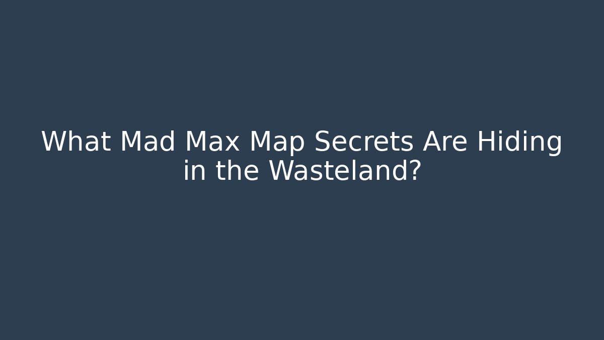 What Mad Max Map Secrets Are Hiding in the Wasteland?