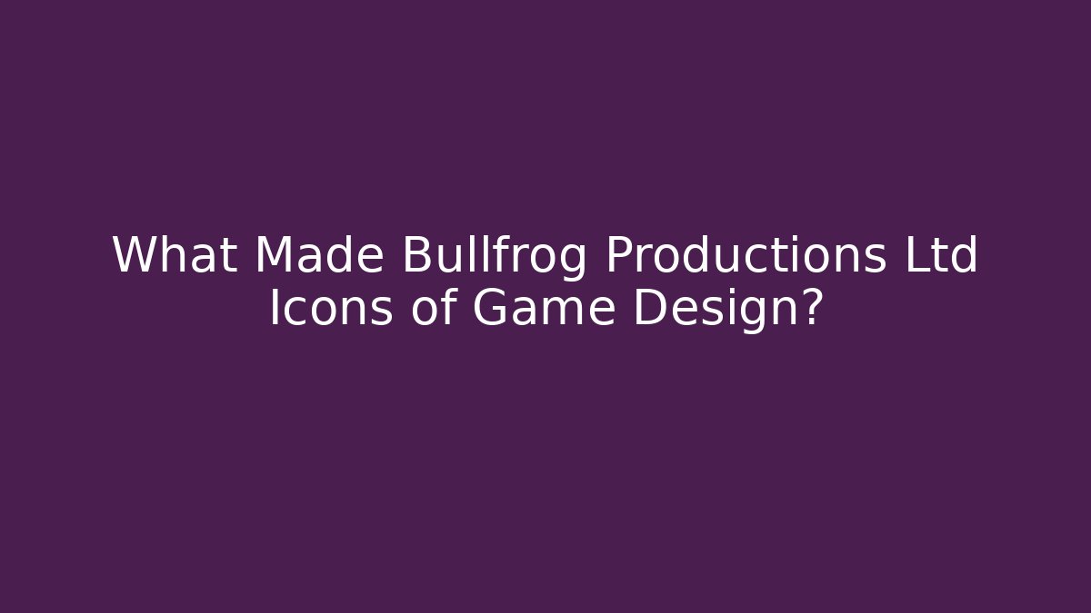 What Made Bullfrog Productions Ltd Icons of Game Design?