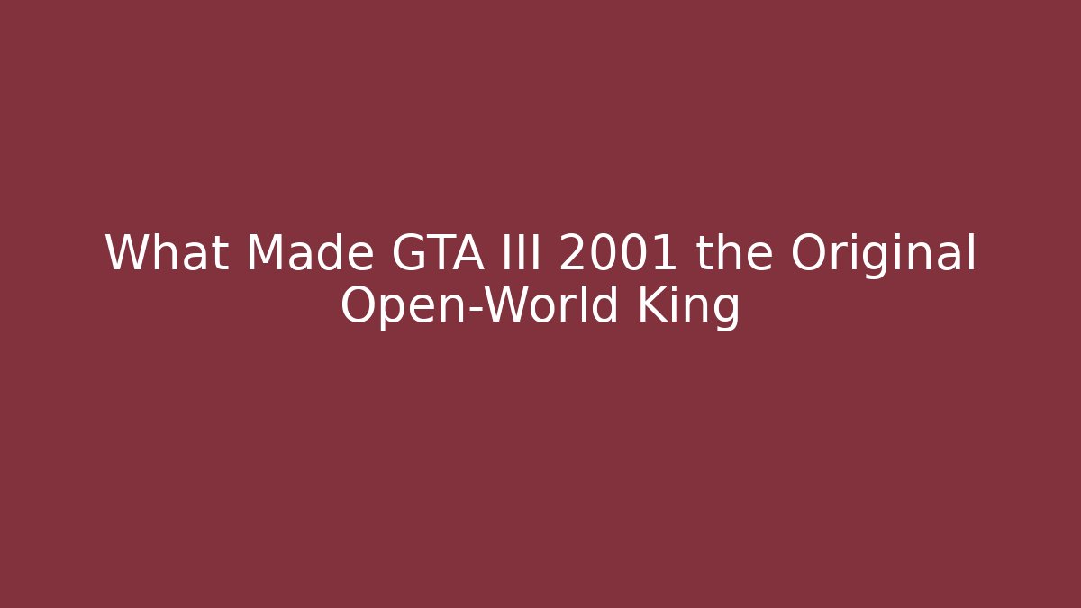 What Made GTA III 2001 the Original Open-World King