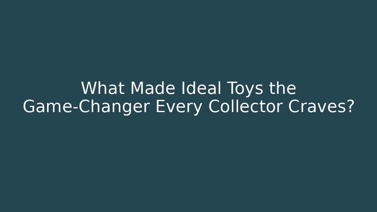 What Made Ideal Toys the Game-Changer Every Collector Craves?