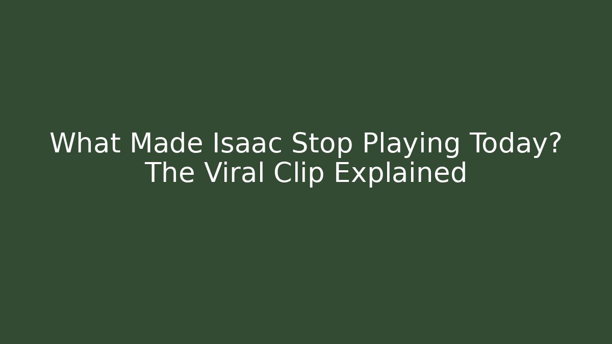 What Made Isaac Stop Playing Today? The Viral Clip Explained