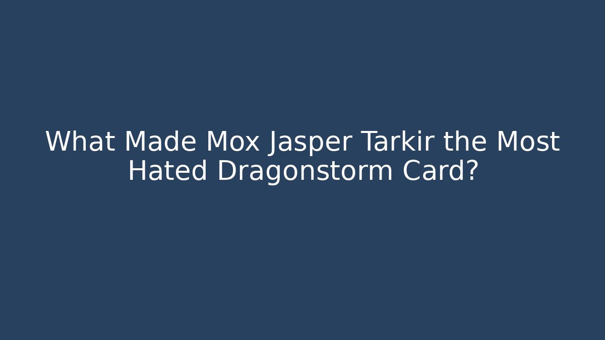 What Made Mox Jasper Tarkir the Most Hated Dragonstorm Card?