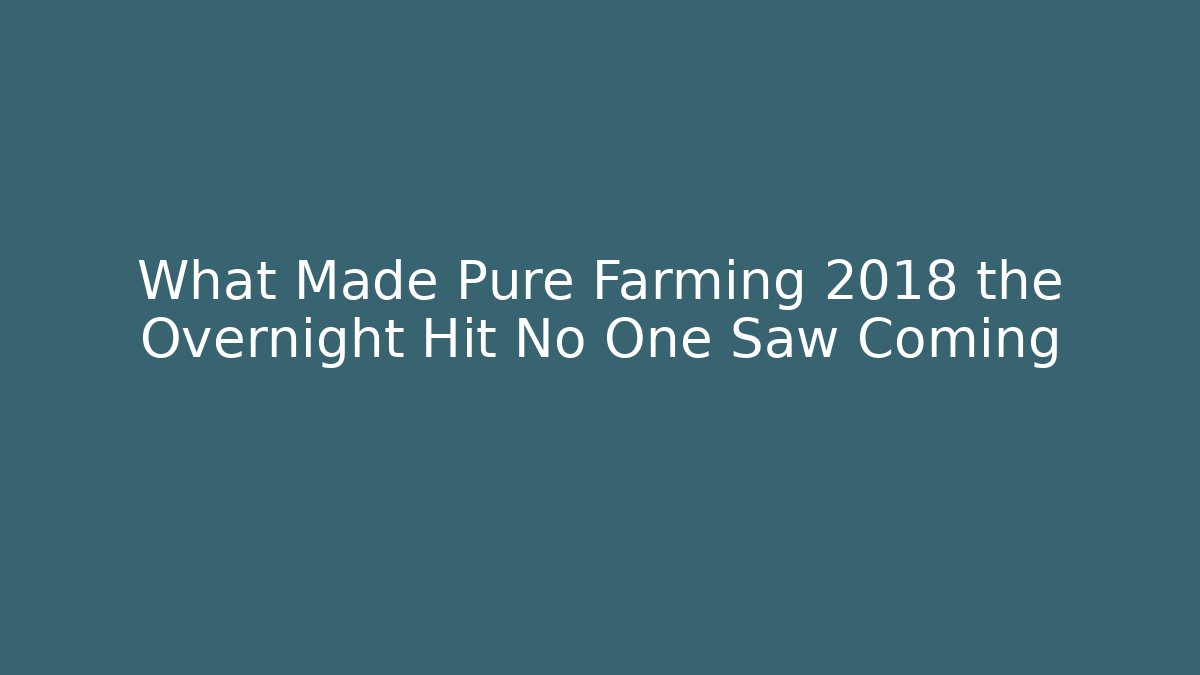 What Made Pure Farming 2018 the Overnight Hit No One Saw Coming