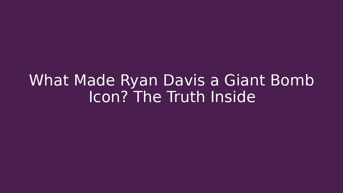 What Made Ryan Davis a Giant Bomb Icon? The Truth Inside