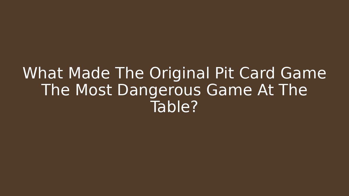 What Made The Original Pit Card Game The Most Dangerous Game At The Table?