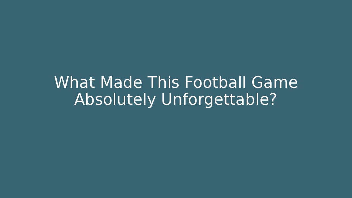 What Made This Football Game Absolutely Unforgettable?