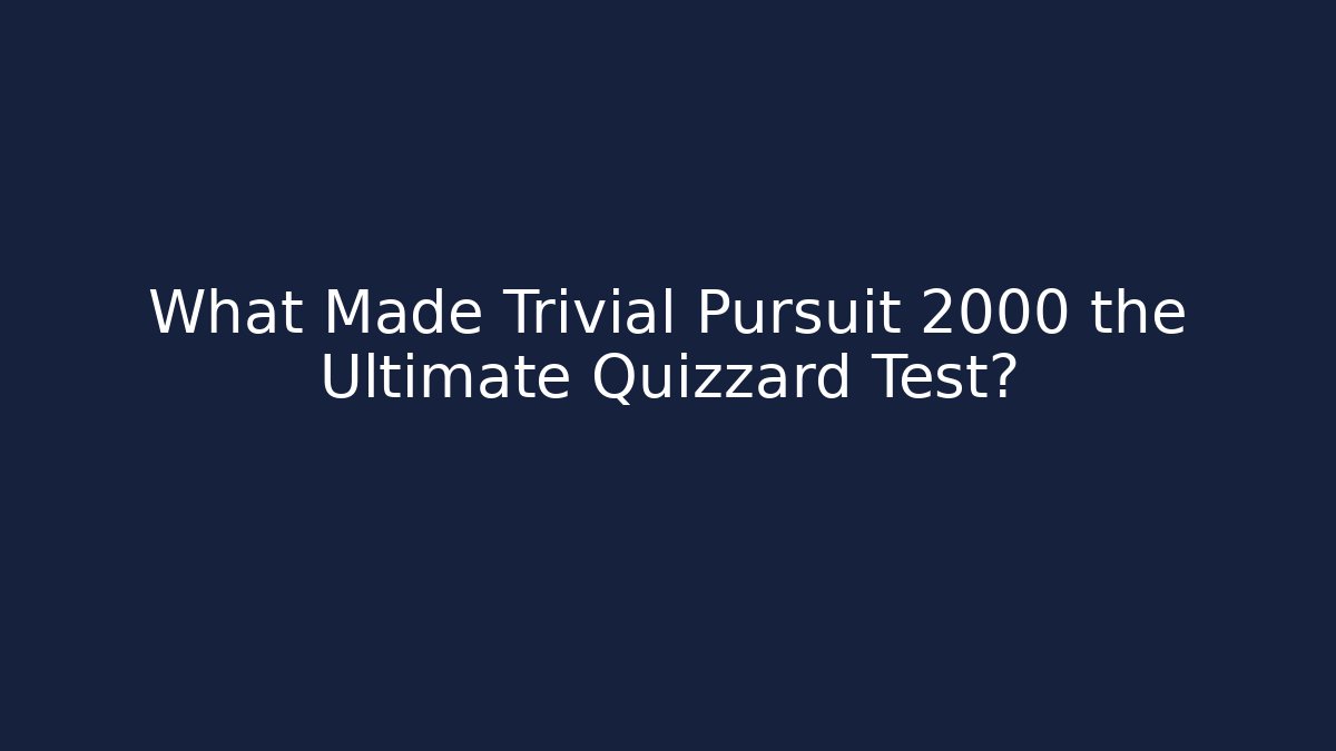 What Made Trivial Pursuit 2000 the Ultimate Quizzard Test?