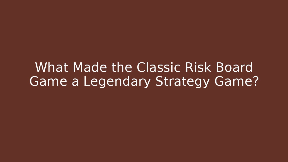 What Made the Classic Risk Board Game a Legendary Strategy Game?