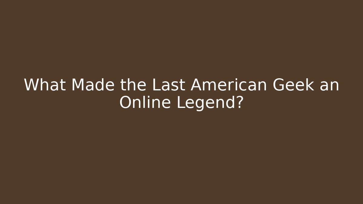 What Made the Last American Geek an Online Legend?