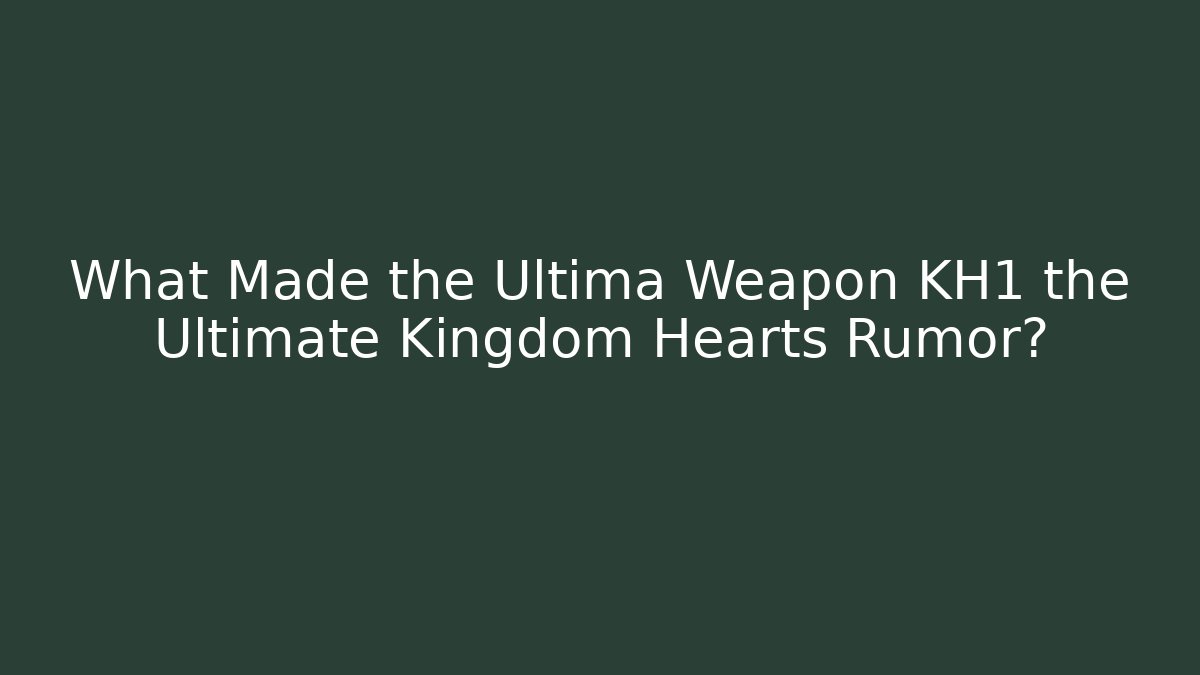 What Made the Ultima Weapon KH1 the Ultimate Kingdom Hearts Rumor?