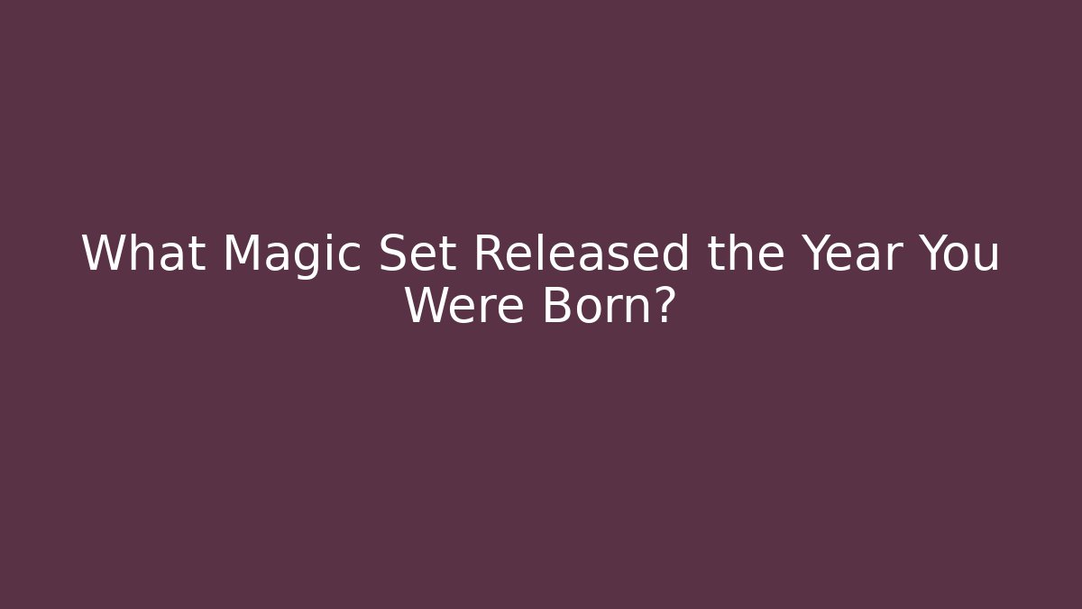 What Magic Set Released the Year You Were Born? - Create More Assets
