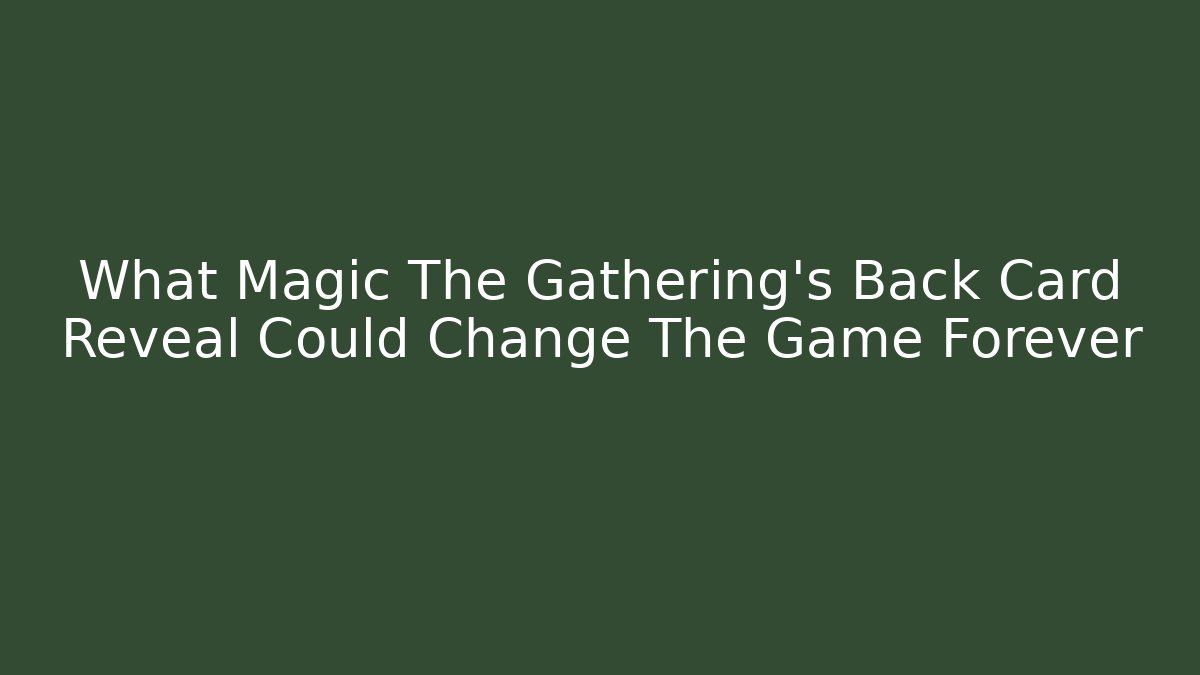 What Magic The Gathering's Back Card Reveal Could Change The Game Forever