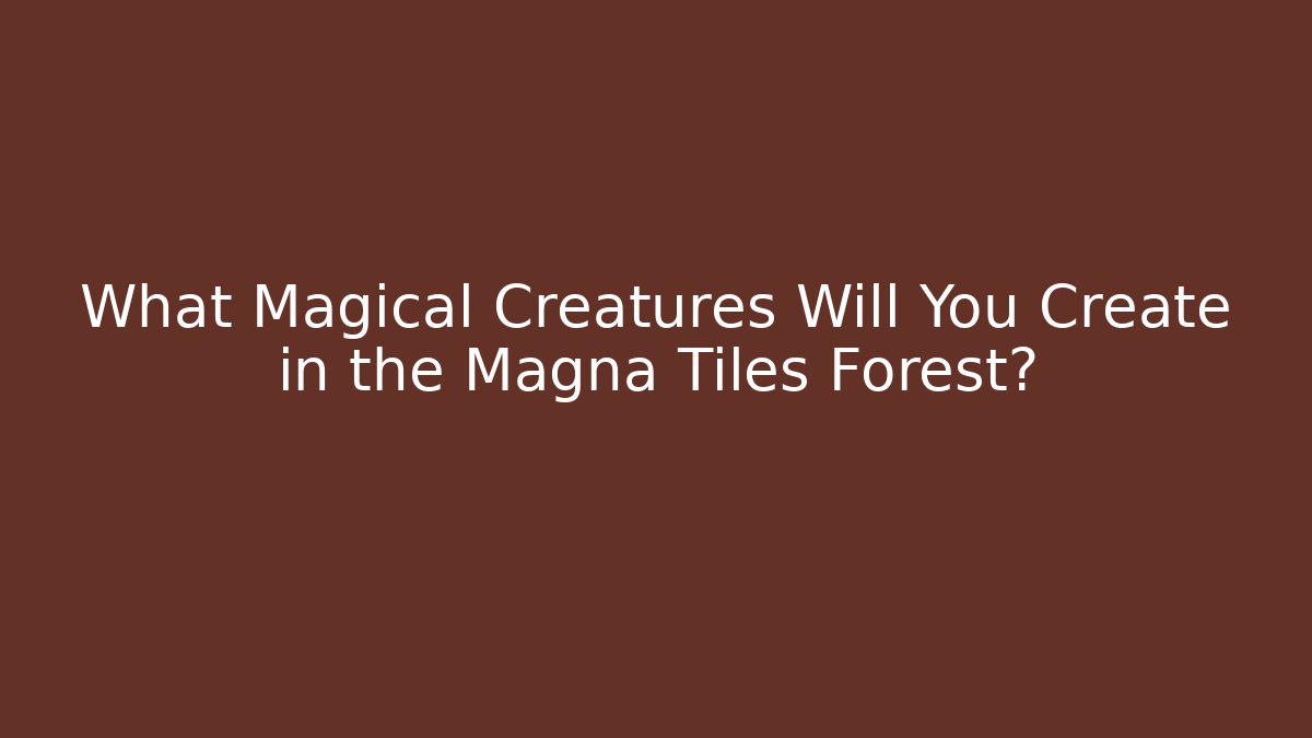 What Magical Creatures Will You Create in the Magna Tiles Forest?