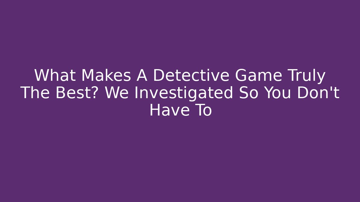 What Makes A Detective Game Truly The Best? We Investigated So You Don't Have To