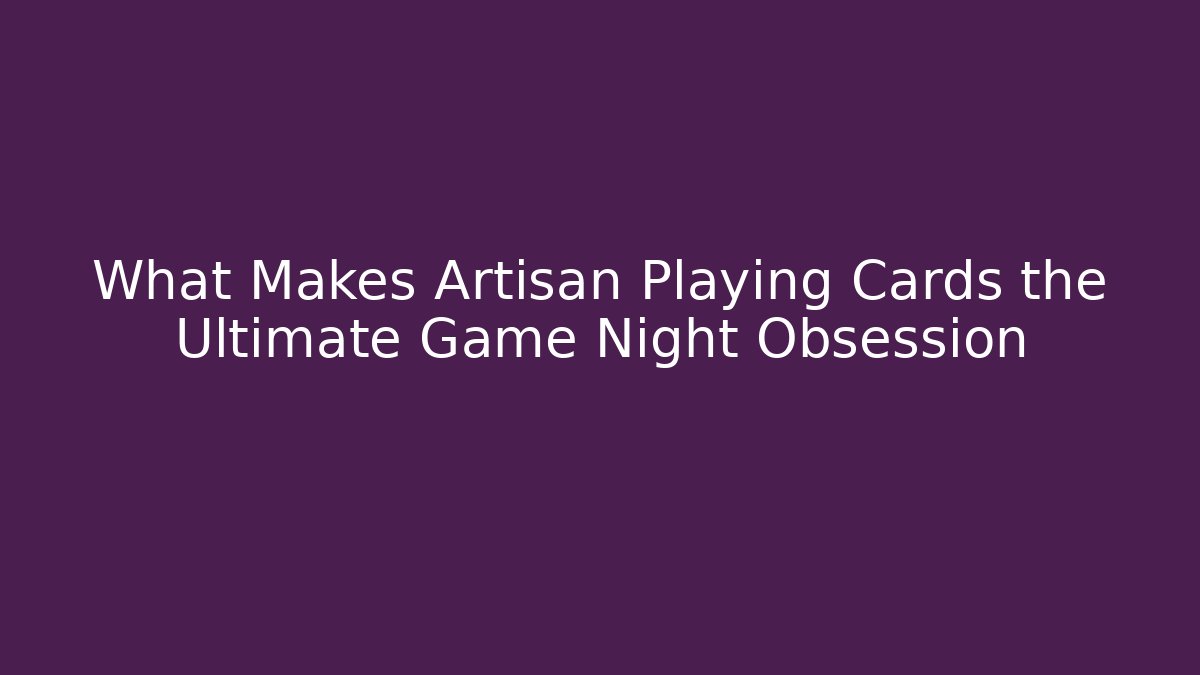 What Makes Artisan Playing Cards the Ultimate Game Night Obsession