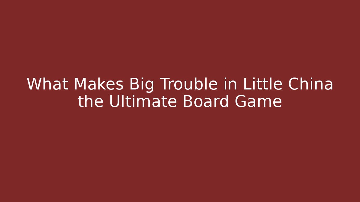 What Makes Big Trouble in Little China the Ultimate Board Game