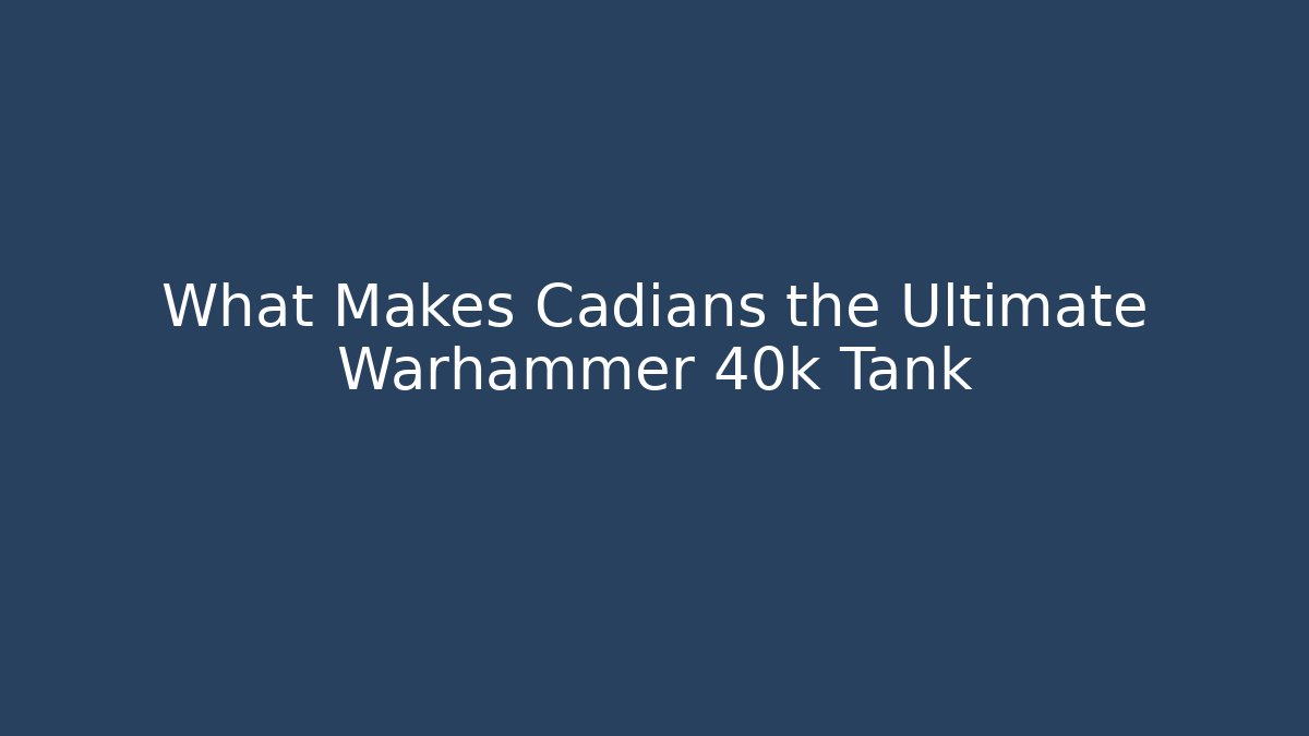 What Makes Cadians the Ultimate Warhammer 40k Tank