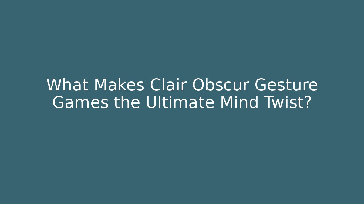 What Makes Clair Obscur Gesture Games the Ultimate Mind Twist?